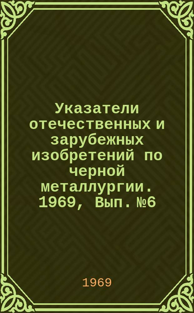 Указатели отечественных и зарубежных изобретений по черной металлургии. 1969, Вып.№6 : Мартеновское производство стали