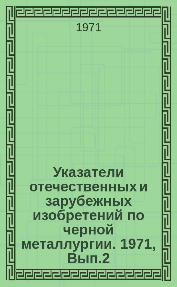 Указатели отечественных и зарубежных изобретений по черной металлургии. 1971, Вып.2 : Общие вопросы сталеплавильного производства (подготовка металлического лома, технология, агрегаты, оборудование, автоматика и КИП)