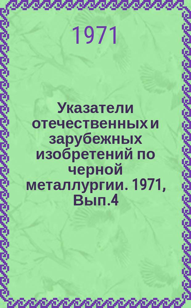 Указатели отечественных и зарубежных изобретений по черной металлургии. 1971, Вып.4 : Электросталеплавильное и ферросплавное производство