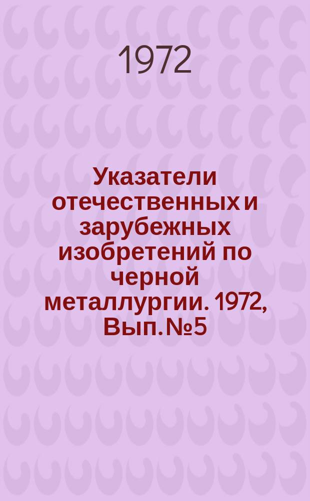 Указатели отечественных и зарубежных изобретений по черной металлургии. 1972, Вып.№5 : (Разливка стали)