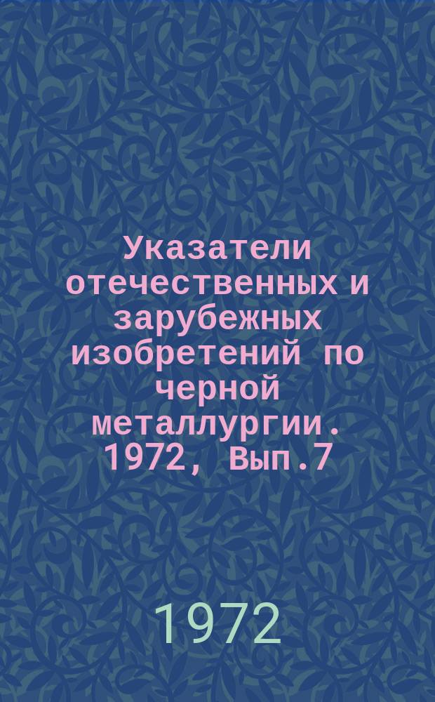 Указатели отечественных и зарубежных изобретений по черной металлургии. 1972, Вып.7 : (Подготовка руд. Производство чугуна и стали)