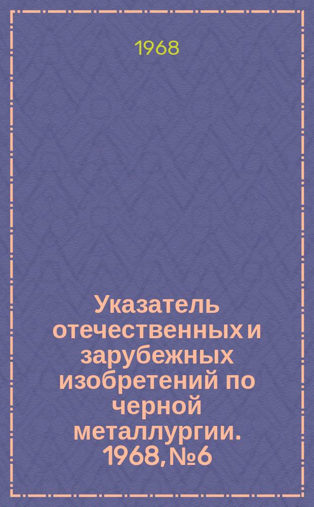 Указатель отечественных и зарубежных изобретений по черной металлургии. 1968, №6 : Производство горячекатаных и плакированных листов
