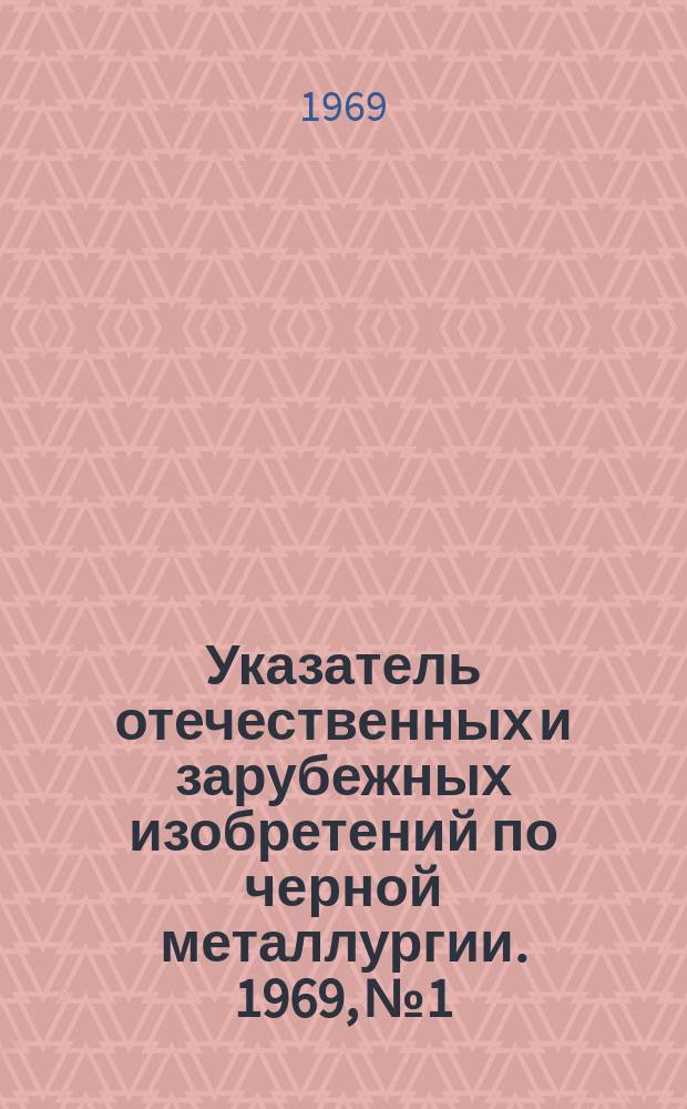 Указатель отечественных и зарубежных изобретений по черной металлургии. 1969, №1 : (Общие вопросы прокатного производства)