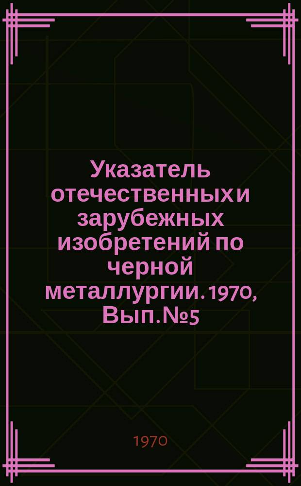 Указатель отечественных и зарубежных изобретений по черной металлургии. 1970, Вып.№5 : Неразрушающие методы контроля металлические изделий