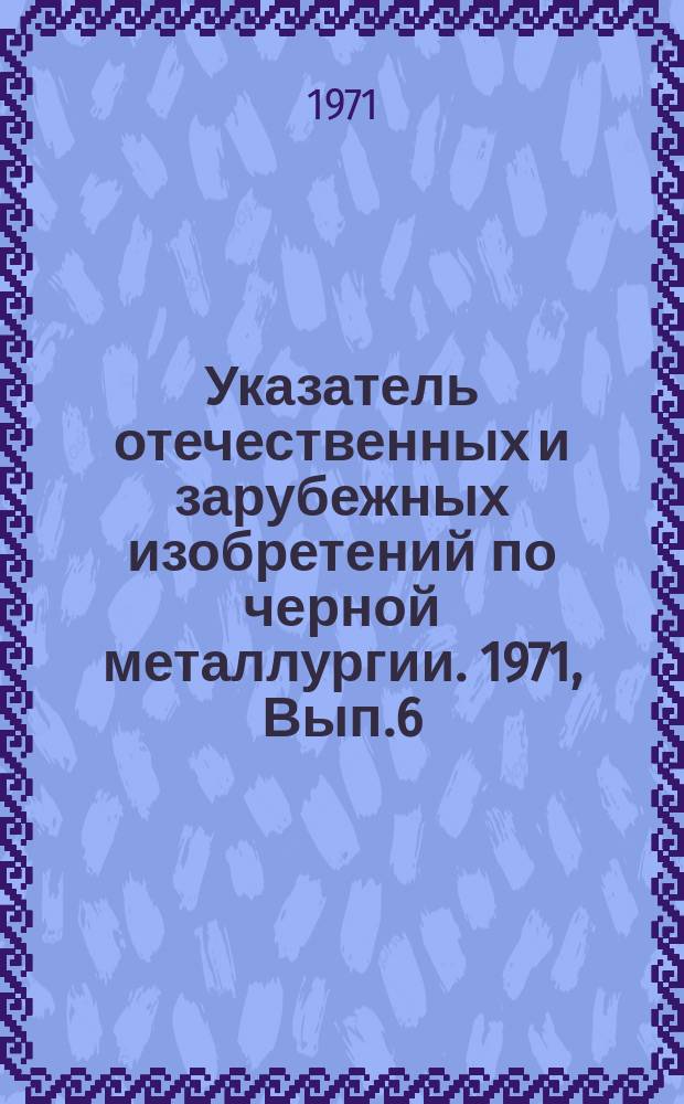 Указатель отечественных и зарубежных изобретений по черной металлургии. 1971, Вып.6 : Конструкционные стали