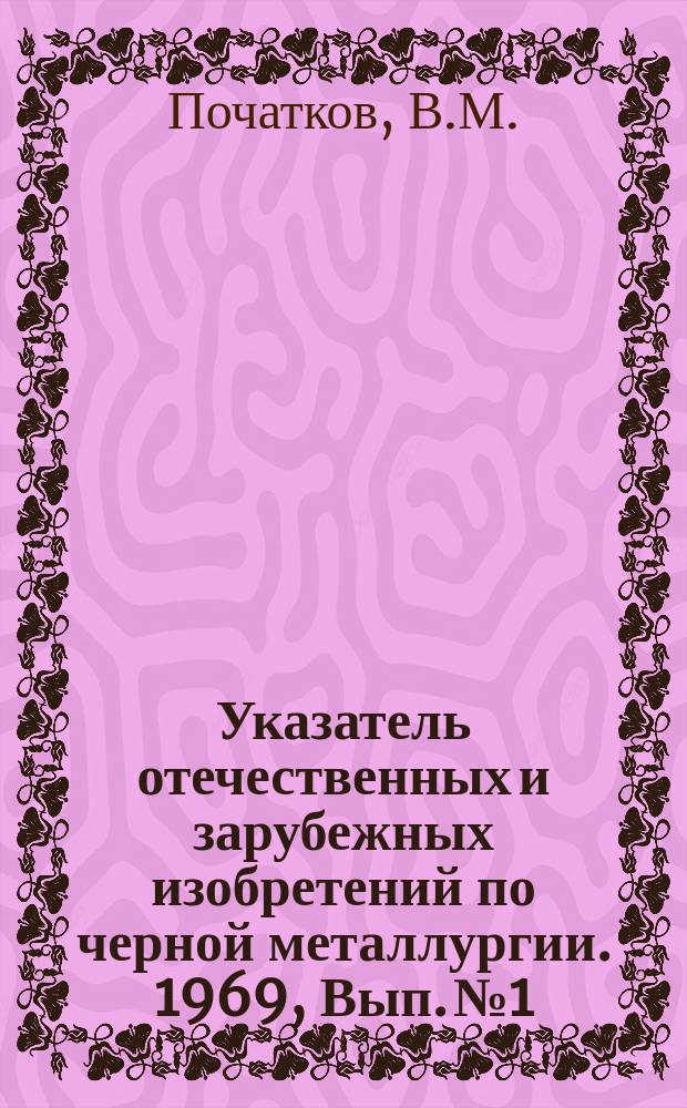 Указатель отечественных и зарубежных изобретений по черной металлургии. 1969, Вып.№1 : Травление, очистка и полировка металлов