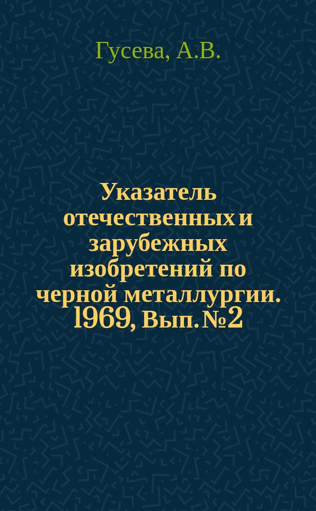 Указатель отечественных и зарубежных изобретений по черной металлургии. 1969, Вып.№2, Ч.1 : Металлические покрытия