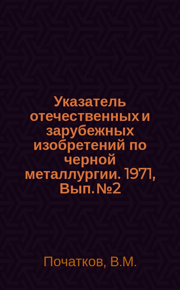 Указатель отечественных и зарубежных изобретений по черной металлургии. 1971, Вып.№2 : Нанесение неорганических покрытий. Методика исследования коррозии и контроль качества покрытий