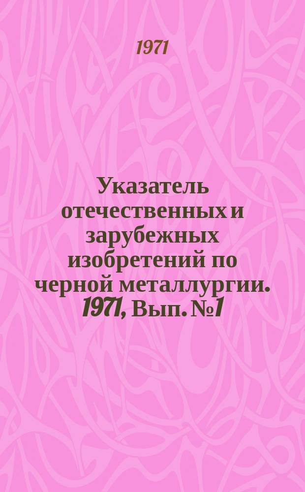 Указатель отечественных и зарубежных изобретений по черной металлургии. 1971, Вып.№1 : Внутризаводской железнодорожный транспорт. Трубопроводный и конвейерный транспорт