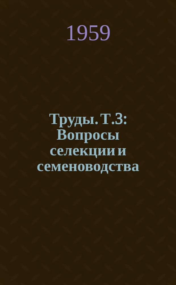 Труды. Т.3 : Вопросы селекции и семеноводства