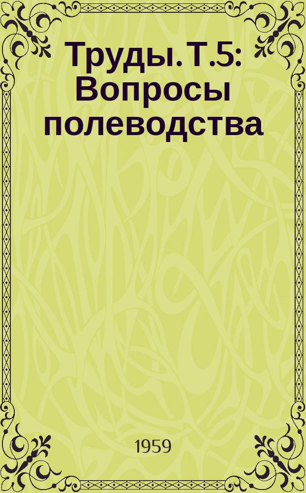 Труды. Т.5 : Вопросы полеводства