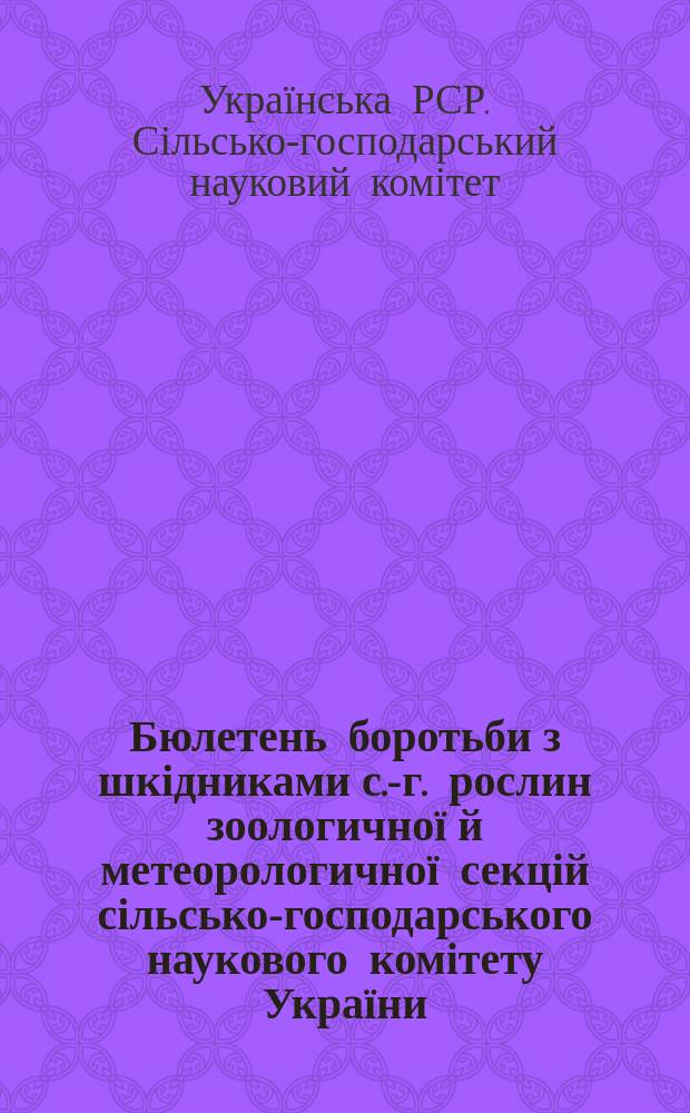 Бюлетень боротьби з шкідниками с.-г. рослин зоологичної й метеорологичної секцій сільсько-господарського наукового комітету України