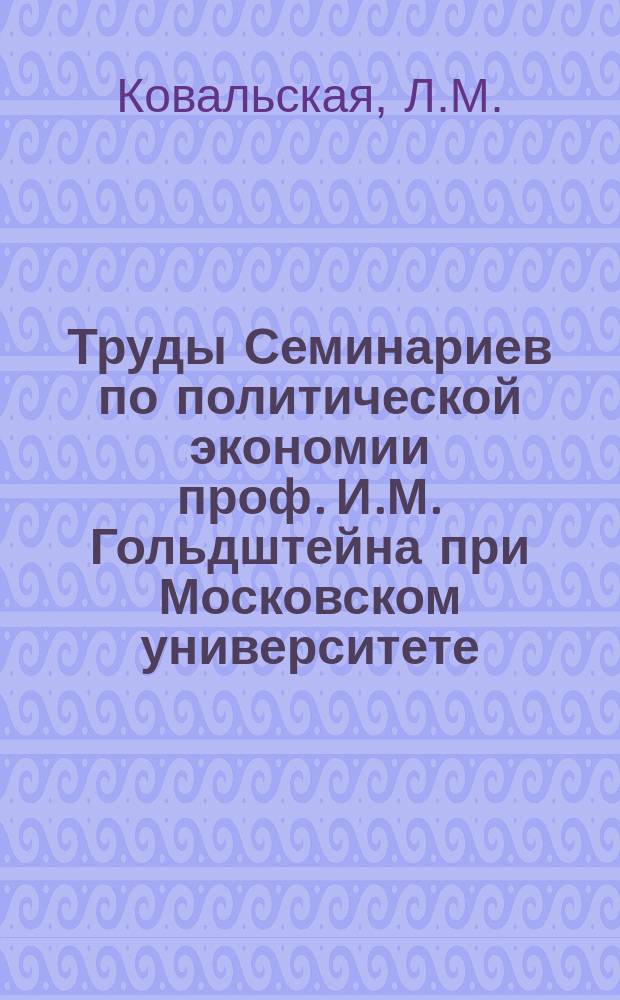 [Труды Семинариев по политической экономии проф. И.М. Гольдштейна при Московском университете, Московском коммерческом институте и Московских высших женских курсах]. Вып.13 : Дороговизна жизни и борьба с ней