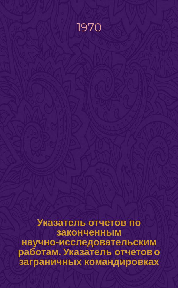 Указатель отчетов по законченным научно-исследовательским работам. Указатель отчетов о заграничных командировках