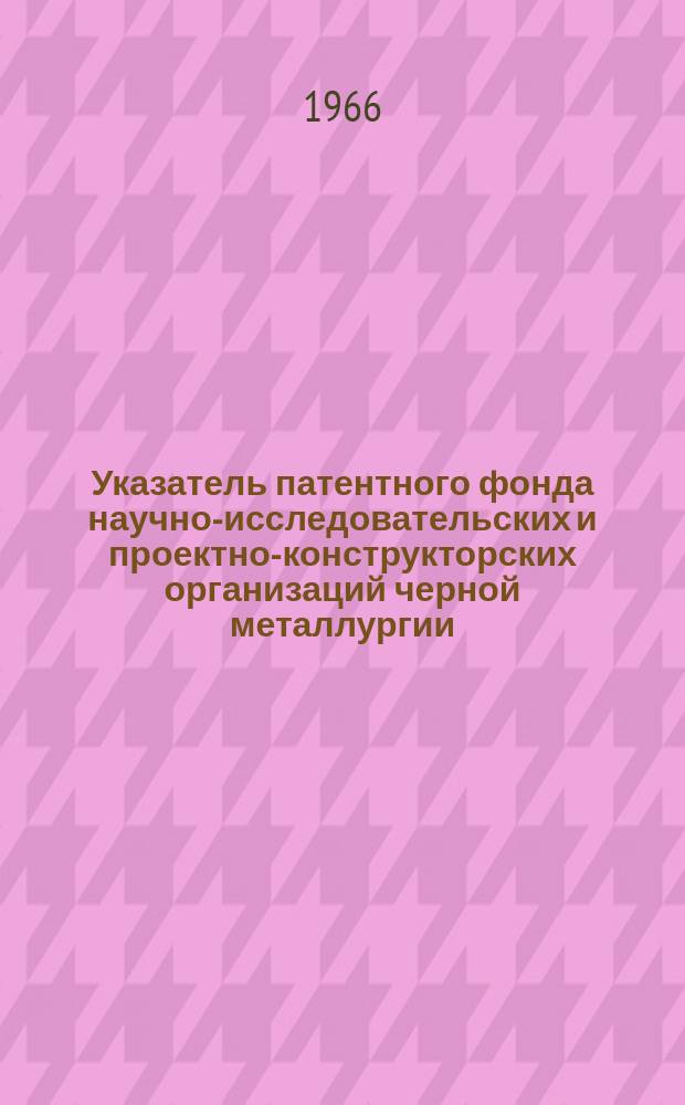 Указатель патентного фонда научно-исследовательских и проектно-конструкторских организаций черной металлургии. №4 : Патенты Австрии, Англии, Бельгии, Италии, Нидерландов, Норвегии, Федеративной Республики Германии, Финляндии, Франции и Швеции, поступившие в фонды организаций до 1-го января 1965 г.