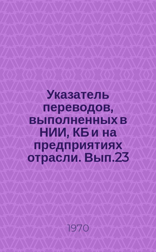 Указатель переводов, выполненных в НИИ, КБ и на предприятиях отрасли. Вып.23