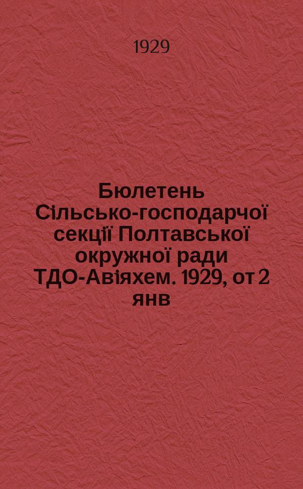 Бюлетень Сiльсько-господарчої секцiї Полтавської окружної ради ТДО-Авiяхем. 1929, от 2 янв. : от 2 янв.