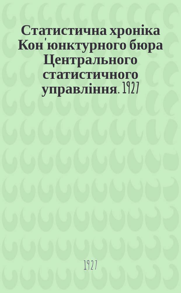 Статистична хроніка Кон'юнктурного бюра Центрального статистичного управління. 1927, [№1] : (Матеріяли до кон'юнктури народнього господарства УСРР за 1 піврічча (жовтень-березень 1926-1927 госп. року)