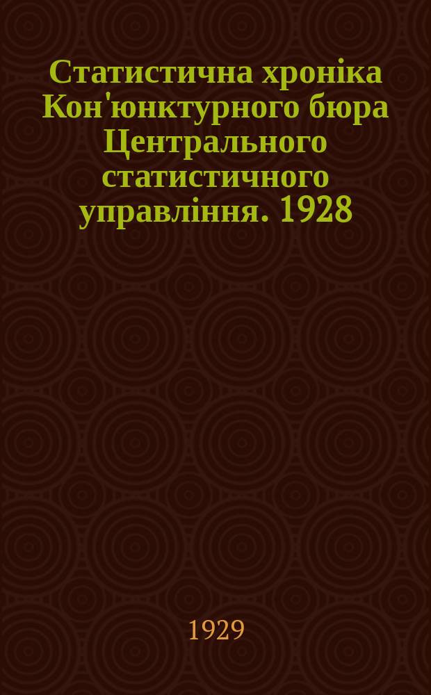 Статистична хроніка Кон'юнктурного бюра Центрального статистичного управління. [1928], 12 : (Кон'юнктура народнього господарства УСРР. Грудень 1928 р. I квартал 1928-29 р.)