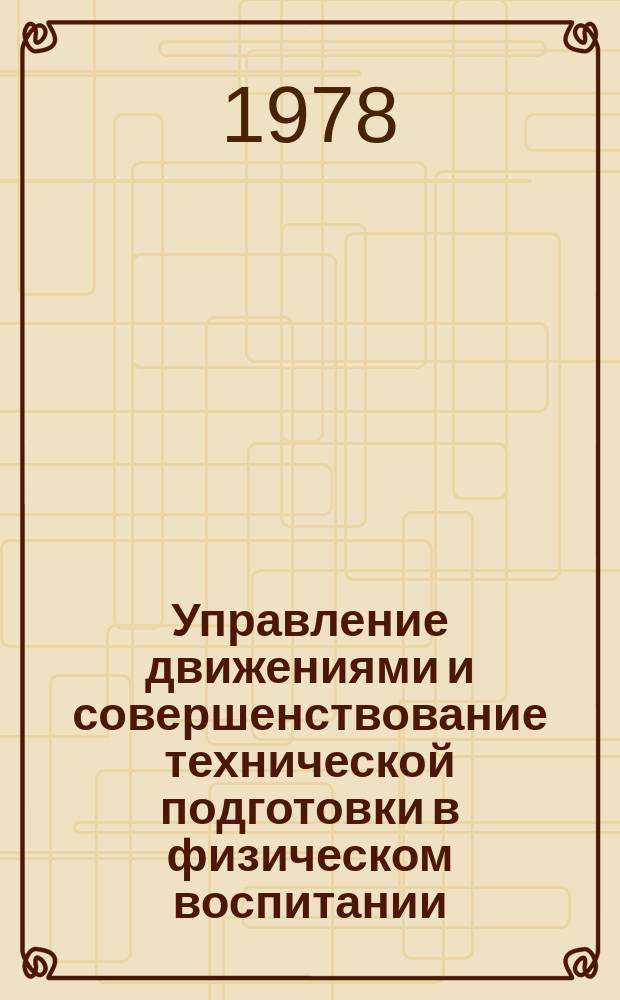 Управление движениями и совершенствование технической подготовки в физическом воспитании : Сб. тр