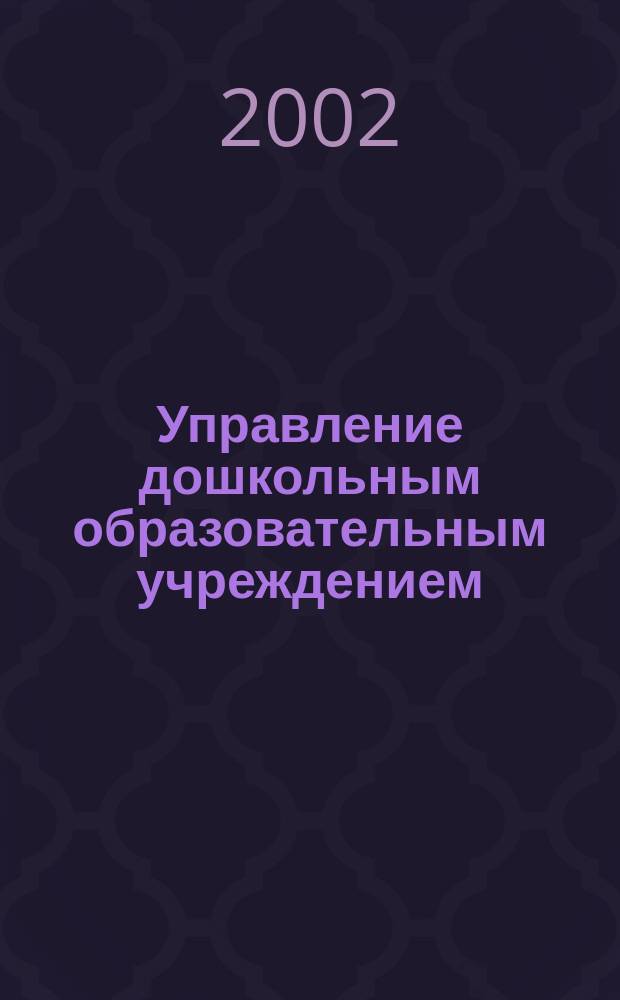 Управление дошкольным образовательным учреждением : Управление ДОУ Науч.-практ. журн. 2002, №1