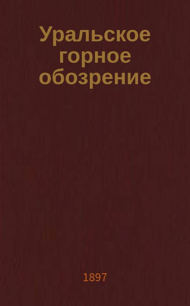 Уральское горное обозрение : Еженед. журн., изд. Советом съезда Уральских горнопромышленников в Екатеринбурге