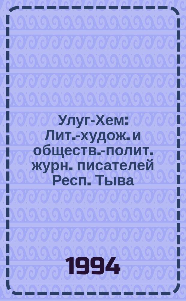 Улуг-Хем : Лит.-худож. и обществ.-полит. журн. писателей Респ. Тыва