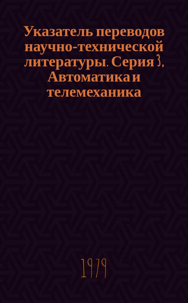 Указатель переводов научно-технической литературы. Серия 3, Автоматика и телемеханика. Вычислительная техника. Приборостроение. Полиграфия. Репрография. Фотокинотехника. Информатика. Общеотраслевые и комплексные проблемы (межотраслевые проблемы)