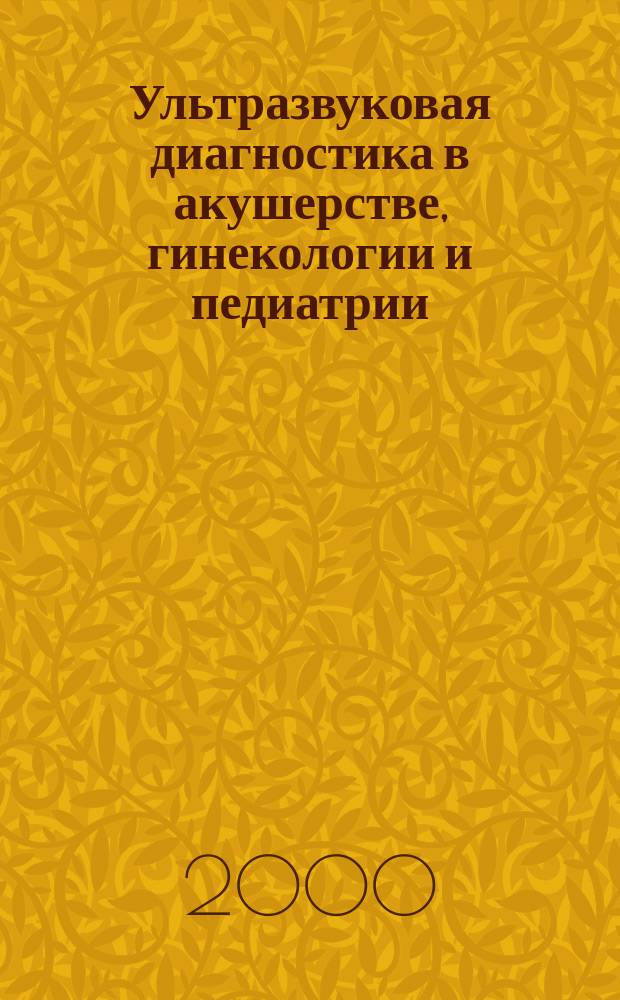 Ультразвуковая диагностика в акушерстве, гинекологии и педиатрии : Ежекв. науч.-практ. журн. Офиц. журн. Рос. ассоц. врачей ультразвуковой диагностики в перинатологии и гинекологии. Т.8, №1