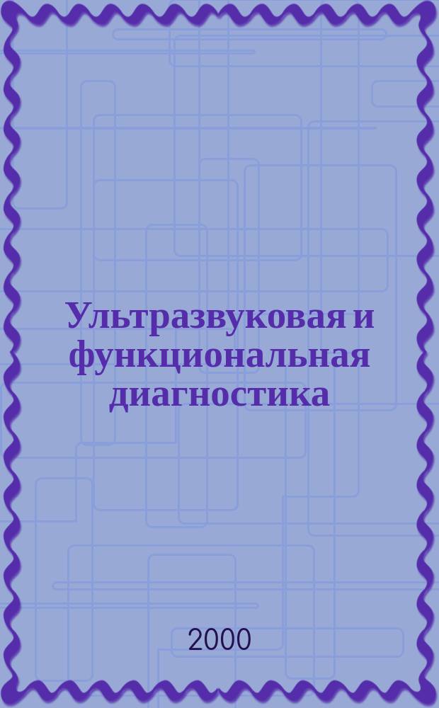 Ультразвуковая и функциональная диагностика : Ежекв. науч.-практ. журн. 2000, Вып.4(32)