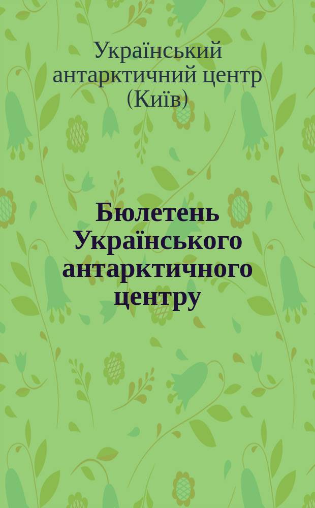 Бюлетень Українського антарктичного центру = Ukrainian antarctic centre bulletin
