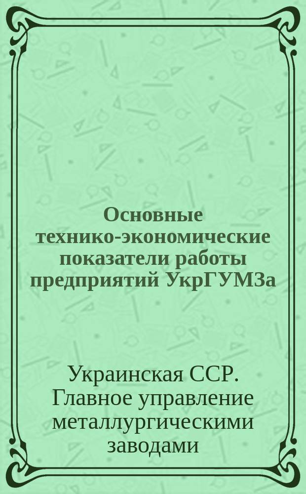Основные технико-экономические показатели работы предприятий УкрГУМЗа : Сравнит.-аналит. информация
