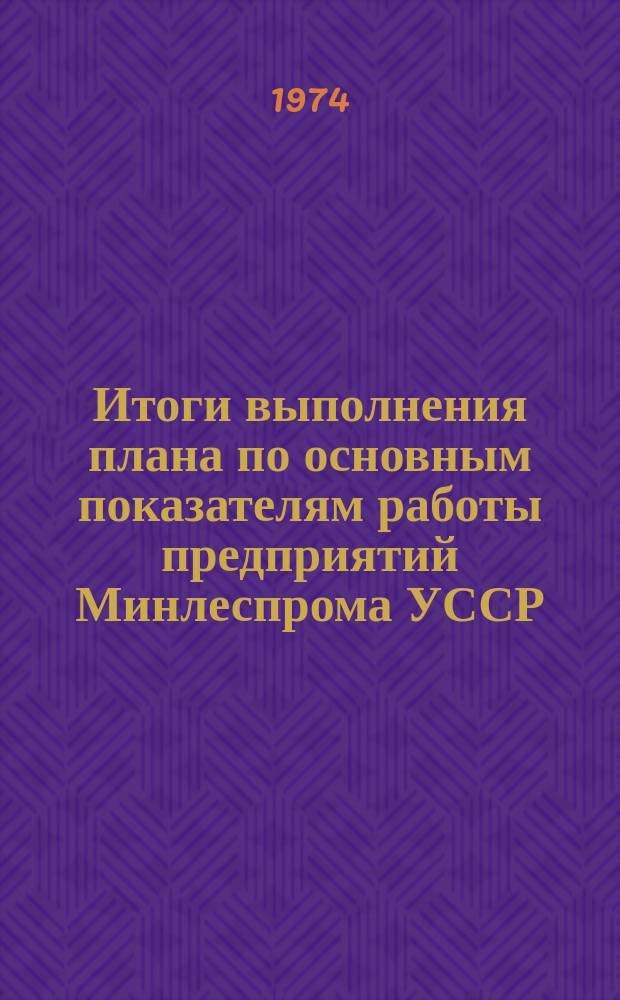 Итоги выполнения плана по основным показателям работы предприятий Минлеспрома УССР