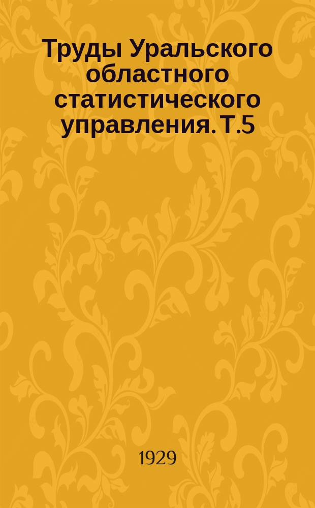 Труды Уральского областного статистического управления. Т.5 : Занятия населения Уральской области