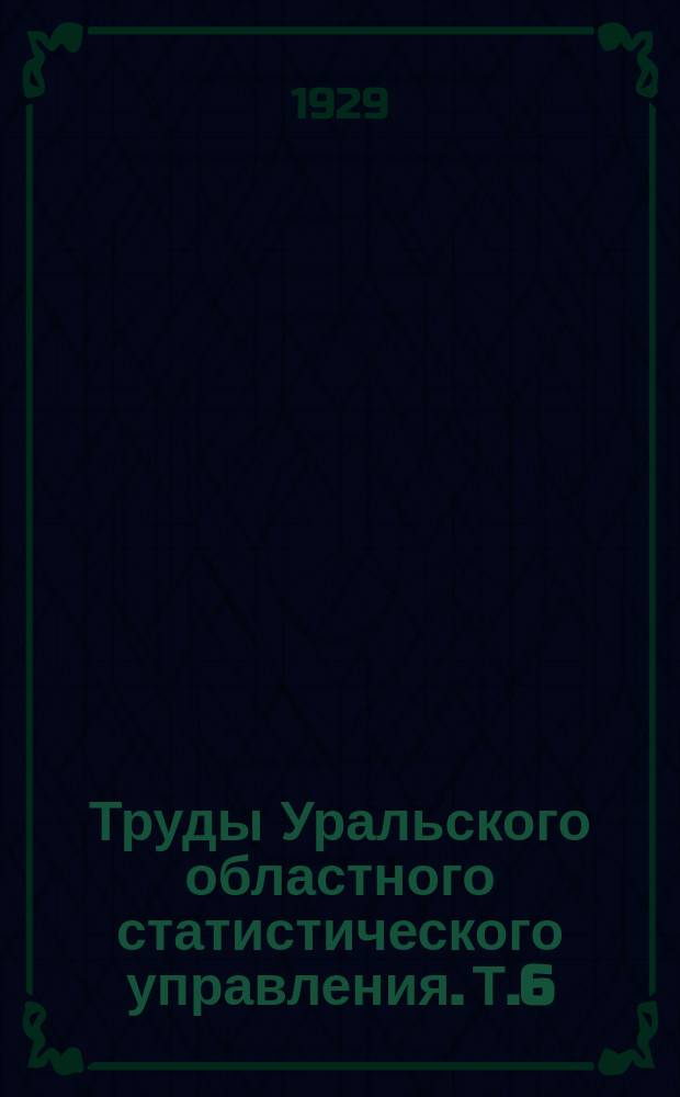 Труды Уральского областного статистического управления. Т.6 : Смертность и продолжительность жизни населения Уральской области