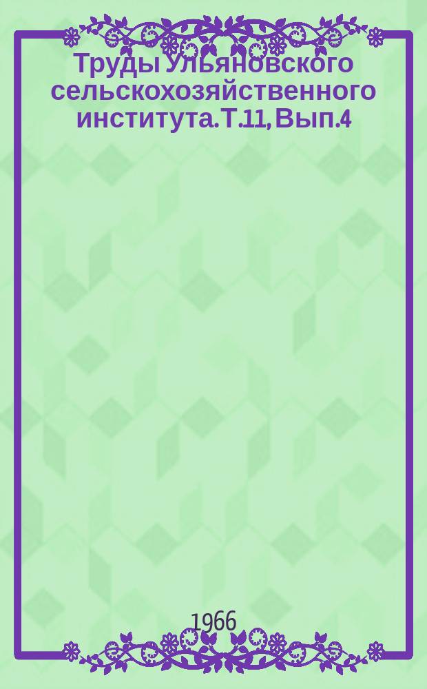 Труды Ульяновского сельскохозяйственного института. Т.11, Вып.4 : (Механизация)