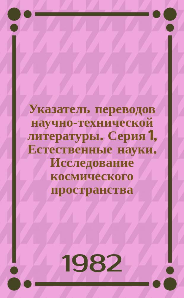 Указатель переводов научно-технической литературы. Серия 1, Естественные науки. Исследование космического пространства. Охрана окружающей среды