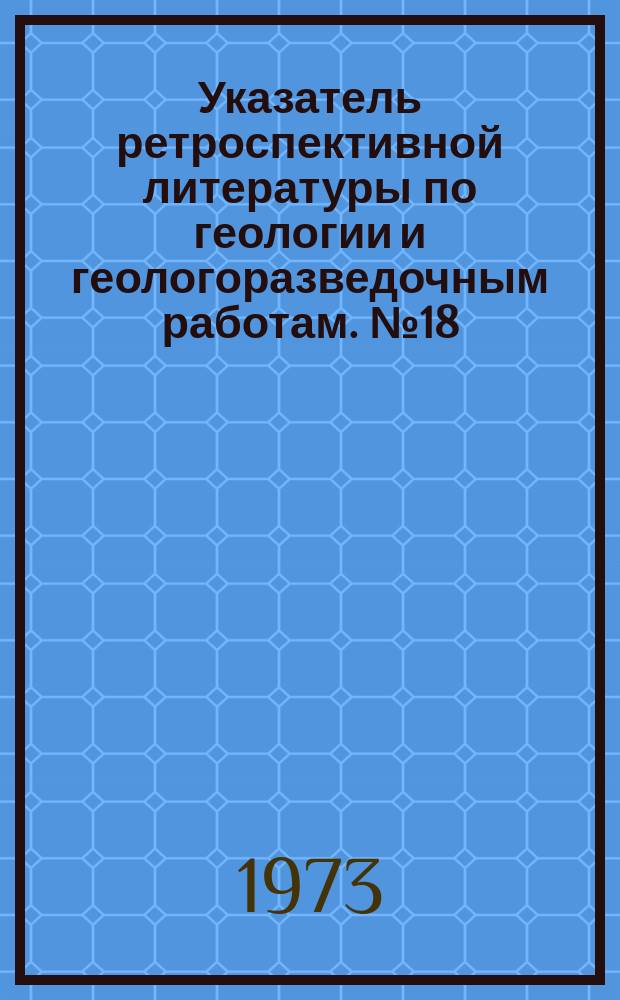 Указатель ретроспективной литературы по геологии и геологоразведочным работам. №18 : Алмазное бурение на твердые полезные ископаемые