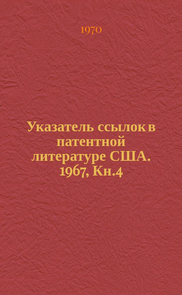 Указатель ссылок в патентной литературе США. 1967, Кн.4 : Перечень цитирующих описаний США с №3295143 по №3317260