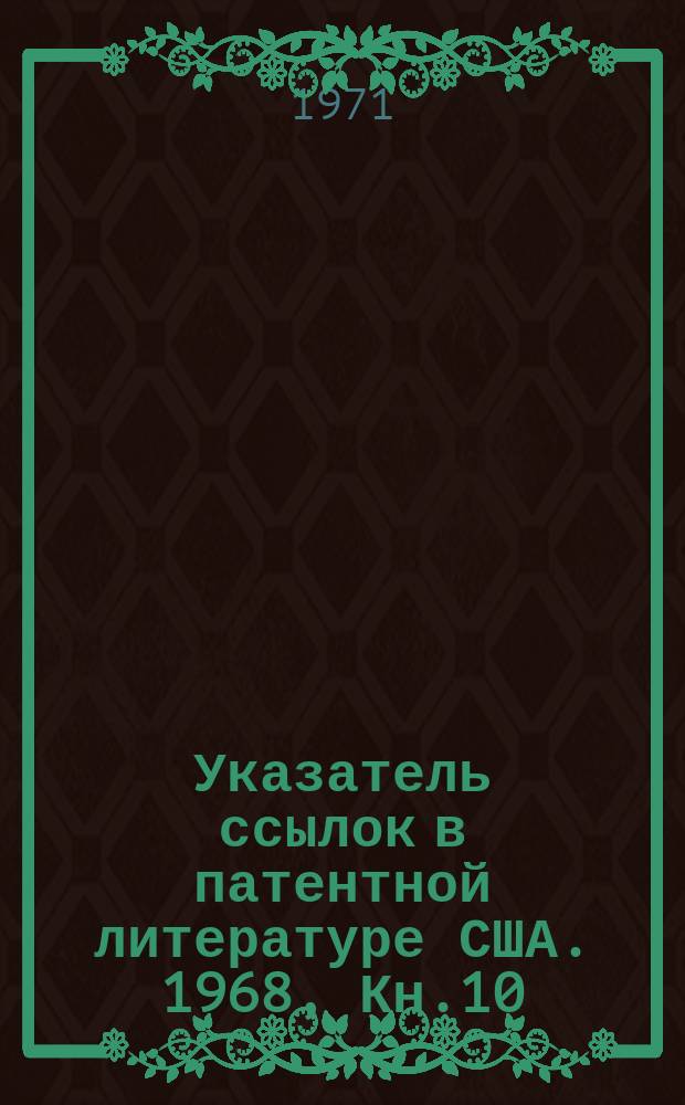 Указатель ссылок в патентной литературе США. 1968, Кн.10 : Нумерационный указатель цитированных описаний других стран (примерно до 1967 г.)