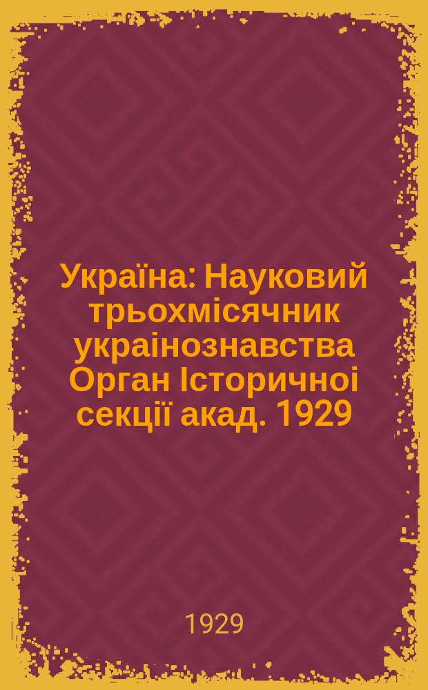 Україна : Науковий трьохмісячник украінознавства Орган Історичноі секції акад. 1929, янв./февр.