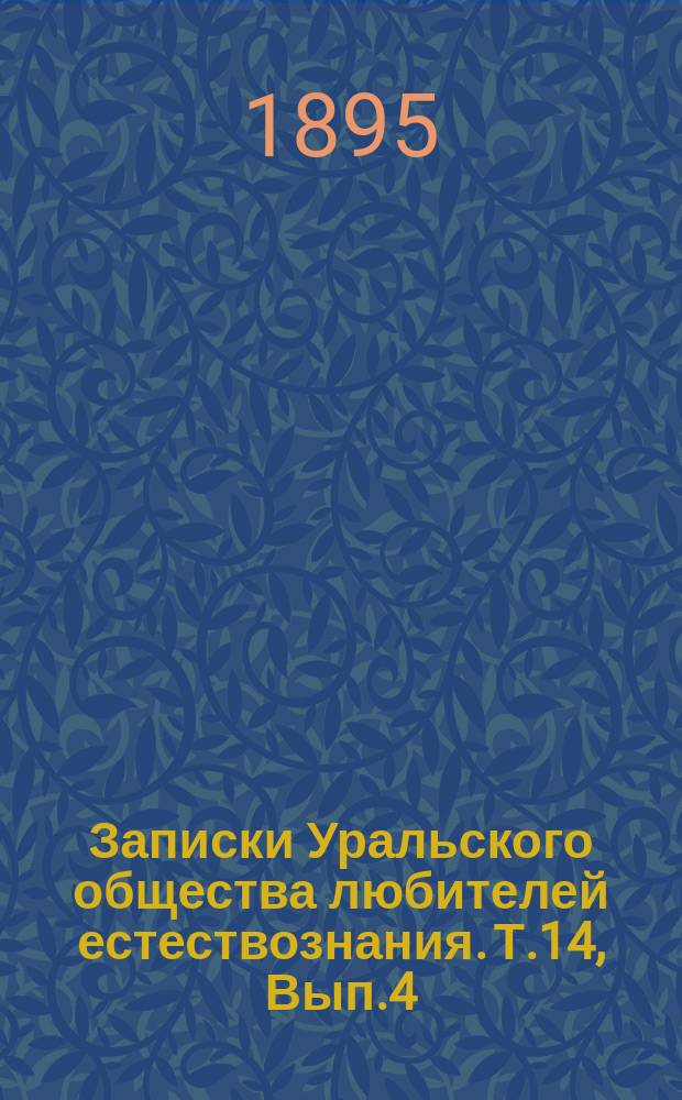 Записки Уральского общества любителей естествознания. Т.14, Вып.4 : 21-24 годовые отчеты за 1891-1894г.г.