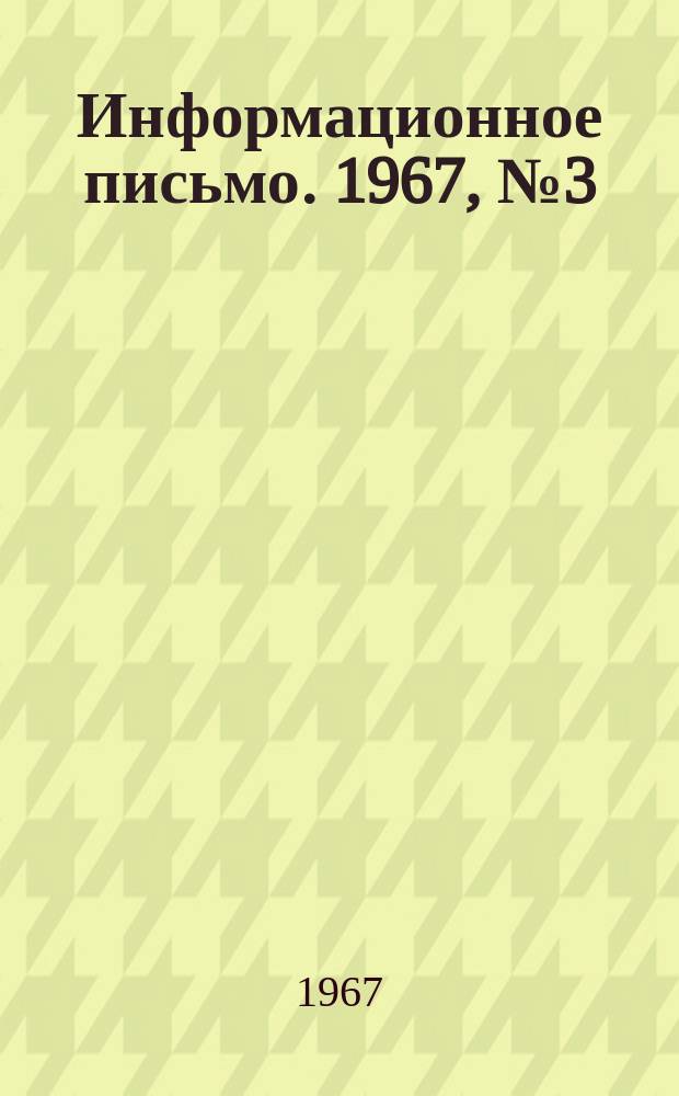 Информационное письмо. 1967, №3(55) : (По обмену опытом. На встречу 50-летию Октября)