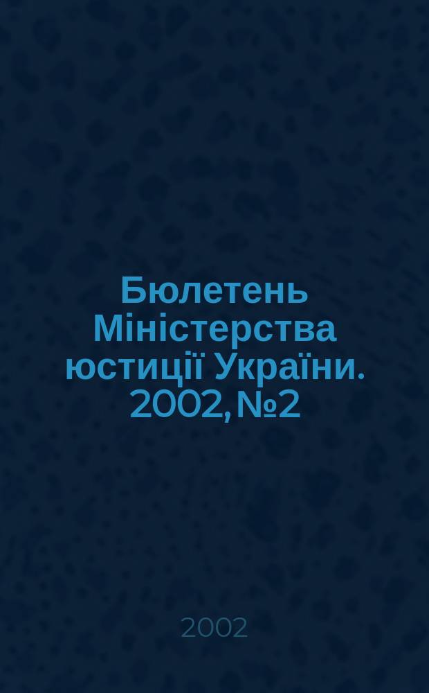 Бюлетень Міністерства юстиції України. 2002, №2