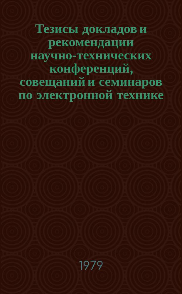 Тезисы докладов и рекомендации научно-технических конференций, совещаний и семинаров по электронной технике. Вып.120 : Пятилетке качества и эффективности - наш творческий поиск и производительный труд. (Конференция молодых ученых и специалистов. 13-14 ноября 1978 г.)
