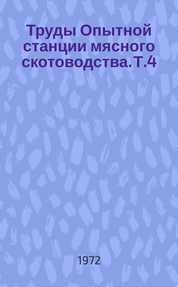 Труды Опытной станции мясного скотоводства. Т.4 : Производство говядины на промышленной основе