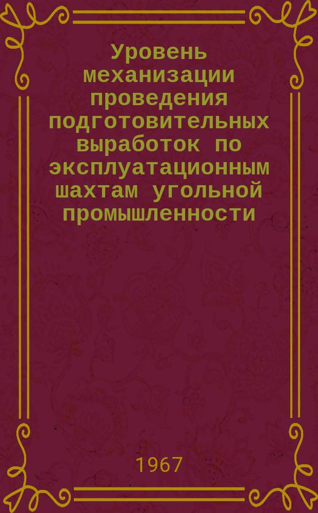 Уровень механизации проведения подготовительных выработок по эксплуатационным шахтам угольной промышленности... 1966