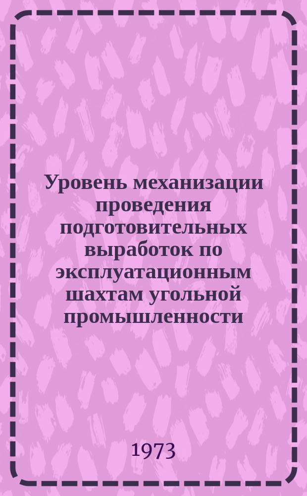 Уровень механизации проведения подготовительных выработок по эксплуатационным шахтам угольной промышленности... 1972
