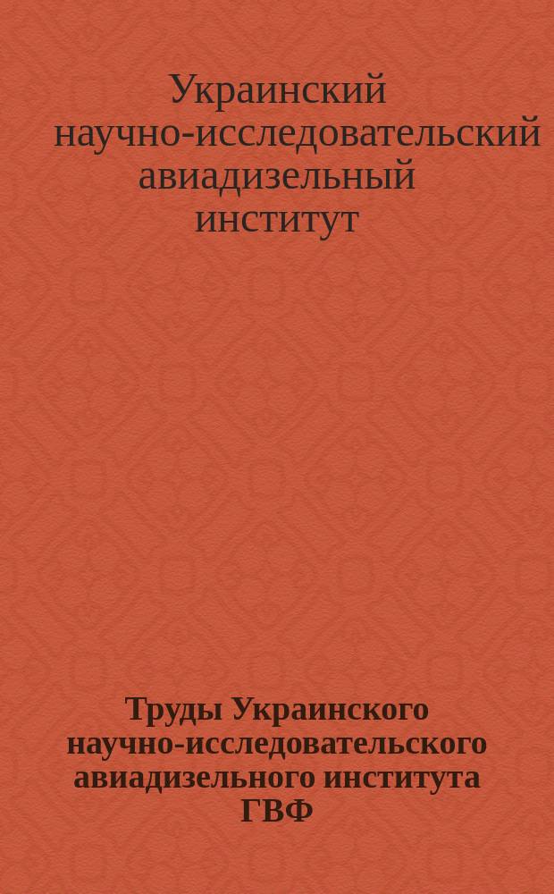 Труды Украинского научно-исследовательского авиадизельного института ГВФ