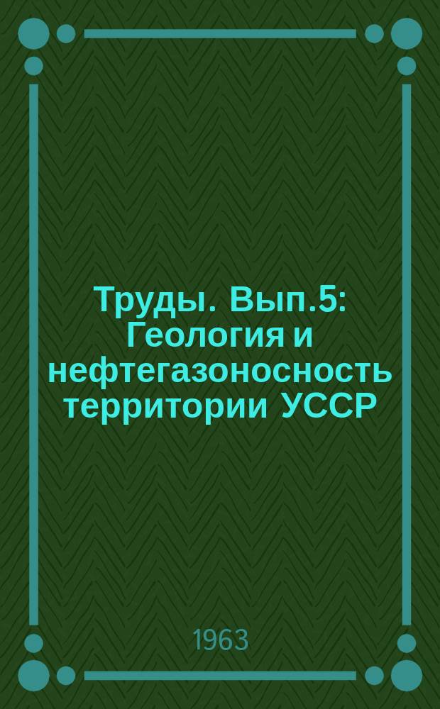 Труды. Вып.5 : Геология и нефтегазоносность территории УССР